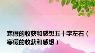 寒假的收获和感想五十字左右（寒假的收获和感想）