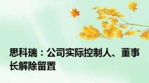 思科瑞：公司实际控制人、董事长解除留置