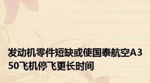 发动机零件短缺或使国泰航空A350飞机停飞更长时间
