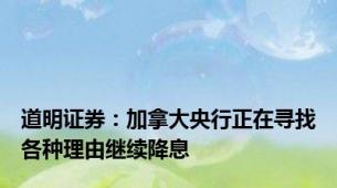 道明证券：加拿大央行正在寻找各种理由继续降息