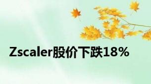 Zscaler股价下跌18%