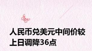 人民币兑美元中间价较上日调降36点