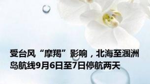 受台风“摩羯”影响，北海至涠洲岛航线9月6日至7日停航两天