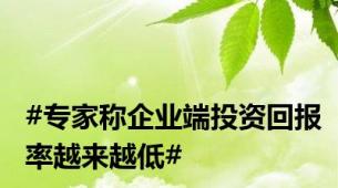 #专家称企业端投资回报率越来越低#