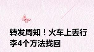 转发周知！火车上丢行李4个方法找回