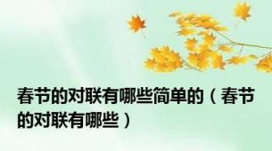 春节的对联有哪些简单的（春节的对联有哪些）