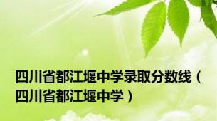 四川省都江堰中学录取分数线（四川省都江堰中学）