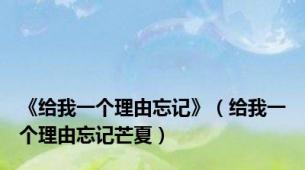 《给我一个理由忘记》（给我一个理由忘记芒夏）
