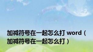 加减符号在一起怎么打 word（加减符号在一起怎么打）