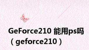GeForce210 能用ps吗（geforce210）