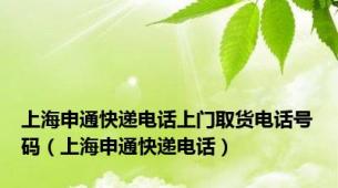 上海申通快递电话上门取货电话号码（上海申通快递电话）