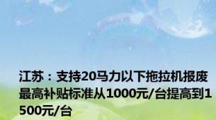 江苏：支持20马力以下拖拉机报废最高补贴标准从1000元/台提高到1500元/台