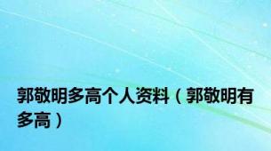 郭敬明多高个人资料（郭敬明有多高）