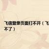 飞信登录页面打不开（飞信登录不了）