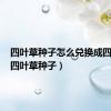 四叶草种子怎么兑换成四叶草（四叶草种子）