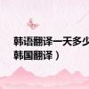 韩语翻译一天多少钱（韩国翻译）