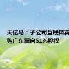 天亿马：子公司互联精英1元收购广东翼启51%股权