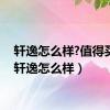 轩逸怎么样?值得买吗（轩逸怎么样）