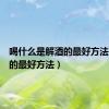 喝什么是解酒的最好方法（解酒的最好方法）