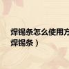 焊锡条怎么使用方法（焊锡条）