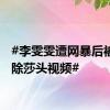 #李雯雯遭网暴后被迫删除莎头视频#
