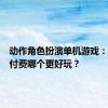 动作角色扮演单机游戏：免费与付费哪个更好玩？