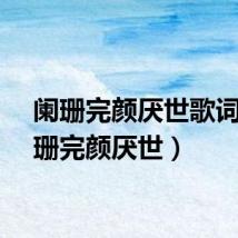 阑珊完颜厌世歌词（阑珊完颜厌世）