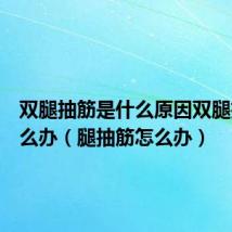 双腿抽筋是什么原因双腿抽筋怎么办(腿抽筋怎么办)