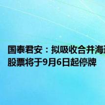 国泰君安:拟吸收合并海通证券 股票将于9月6日起停牌