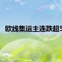 欧线集运主连跌超5%