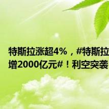 特斯拉涨超4%,#特斯拉市值大增2000亿元#!利空突袭,