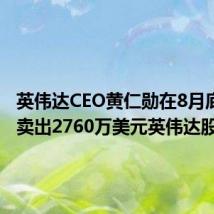 英伟达CEO黄仁勋在8月底9月初卖出2760万美元英伟达股票