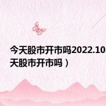 今天股市开市吗2022.10.8(今天股市开市吗)