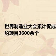世界制造业大会累计促成合作签约项目3600余个