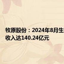 牧原股份:2024年8月生猪销售收入达140.24亿元