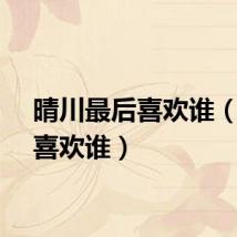 晴川最后喜欢谁（晴川喜欢谁）