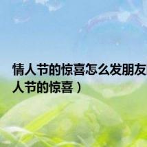 情人节的惊喜怎么发朋友圈(情人节的惊喜)