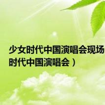 少女时代中国演唱会现场(少女时代中国演唱会)