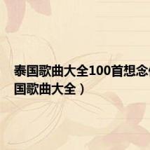 泰国歌曲大全100首想念你(泰国歌曲大全)