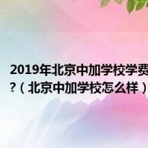 2019年北京中加学校学费多少钱?(北京中加学校怎么样)