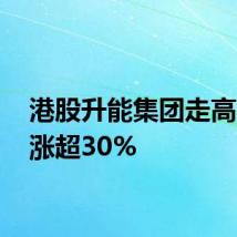 港股升能集团走高 盘中涨超30%