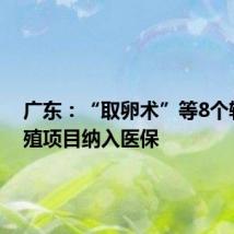 广东:“取卵术”等8个辅助生殖项目纳入医保