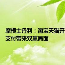 摩根士丹利:淘宝天猫开通微信支付带来双赢局面