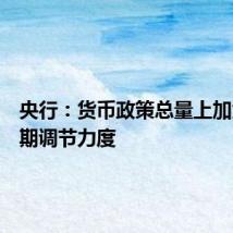 央行:货币政策总量上加大逆周期调节力度