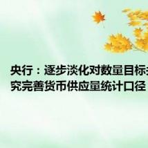 央行:逐步淡化对数量目标关注 研究完善货币供应量统计口径
