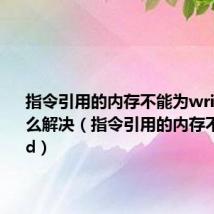 指令引用的内存不能为written怎么解决(指令引用的内存不能为read)