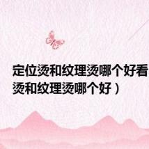 定位烫和纹理烫哪个好看(定位烫和纹理烫哪个好)