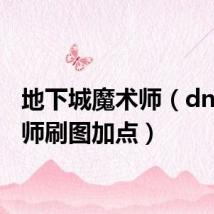 地下城魔术师(dnf魔术师刷图加点)
