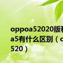 oppoa52020版和oppoa5有什么区别(oppoa520)