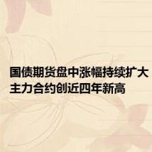国债期货盘中涨幅持续扩大，5年期主力合约创近四年新高